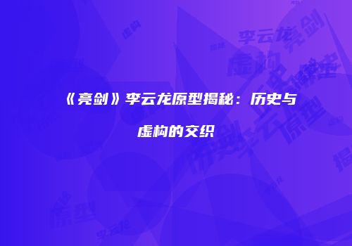 《亮剑》李云龙原型揭秘：历史与虚构的交织