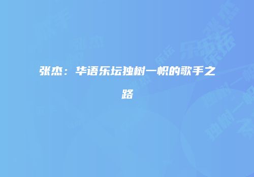 张杰：华语乐坛独树一帜的歌手之路