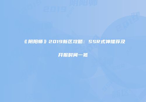 《阴阳师》2019新区攻略：SSR式神推荐及开服时间一览