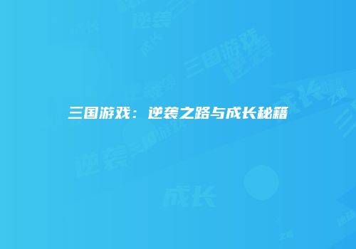 三国游戏：逆袭之路与成长秘籍