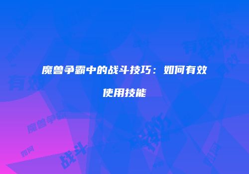 魔兽争霸中的战斗技巧：如何有效使用技能