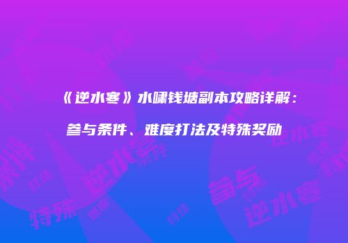 《逆水寒》水啸钱塘副本攻略详解：参与条件、难度打法及特殊奖励
