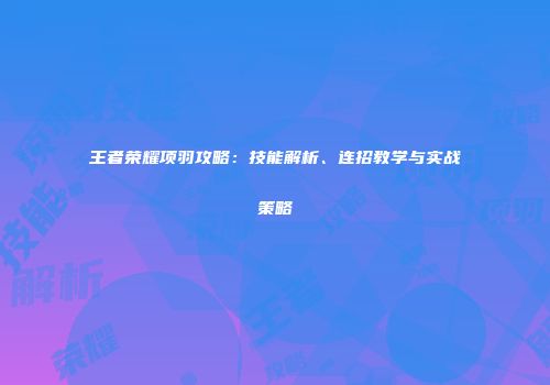 王者荣耀项羽攻略：技能解析、连招教学与实战策略
