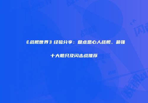 《战舰世界》经验分享：盘点恶心人战舰、最强十大船只及闪击战推荐