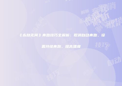《永劫无间》奔跑技巧全解析：取消自动奔跑、设置持续奔跑、提高速度