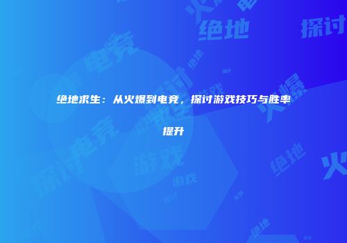 绝地求生：从火爆到电竞，探讨游戏技巧与胜率提升