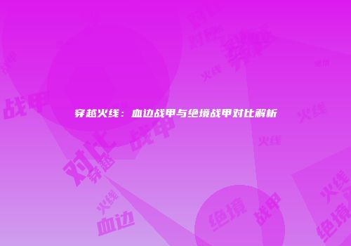 穿越火线：血边战甲与绝境战甲对比解析