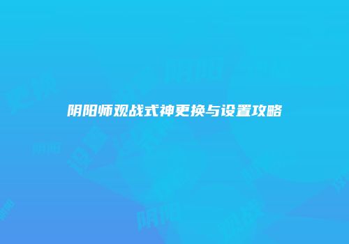 阴阳师观战式神更换与设置攻略