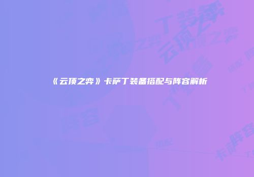 《云顶之弈》卡萨丁装备搭配与阵容解析