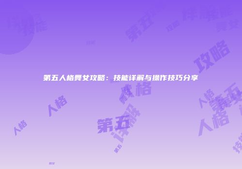 第五人格舞女攻略：技能详解与操作技巧分享