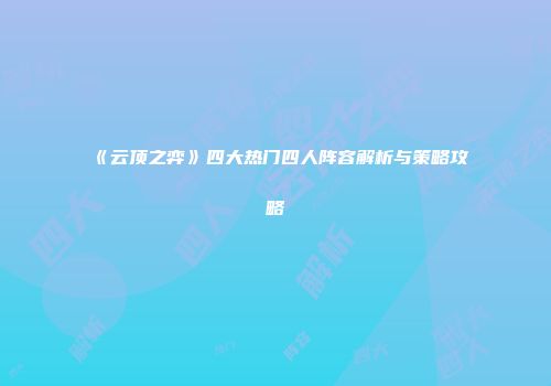 《云顶之弈》四大热门四人阵容解析与策略攻略