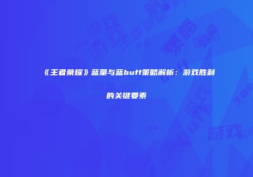 《王者荣耀》蓝量与蓝buff策略解析：游戏胜利的关键要素
