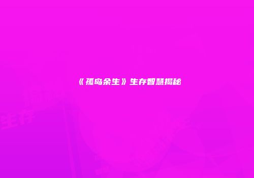 《孤岛余生》生存智慧揭秘