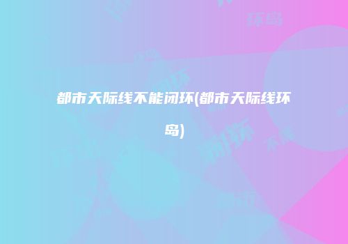 都市天际线不能闭环(都市天际线环岛)