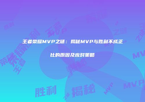 王者荣耀MVP之谜：揭秘MVP与胜利不成正比的原因及应对策略