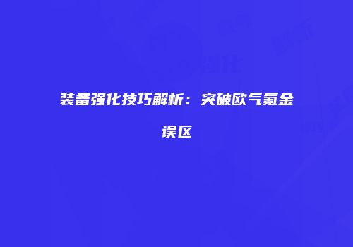 装备强化技巧解析：突破欧气氪金误区