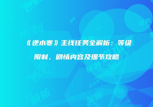 《逆水寒》主线任务全解析：等级限制、剧情内容及细节攻略