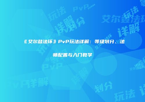 《艾尔登法环》PvP玩法详解：等级划分、法师配置与入门教学