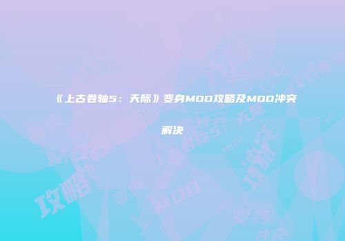 《上古卷轴5：天际》变身MOD攻略及MOD冲突解决