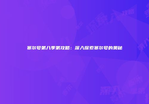 赛尔号第八季第攻略：深入探索赛尔号的奥秘