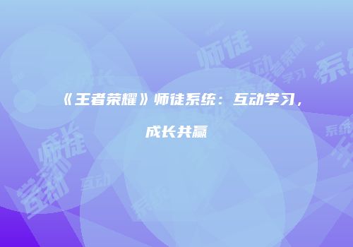 《王者荣耀》师徒系统：互动学习，成长共赢