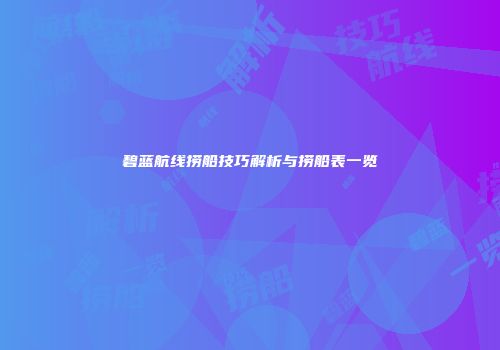 碧蓝航线捞船技巧解析与捞船表一览