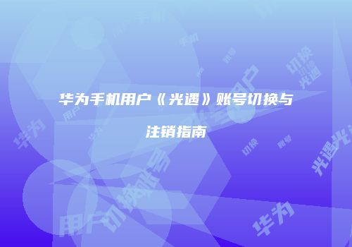 华为手机用户《光遇》账号切换与注销指南