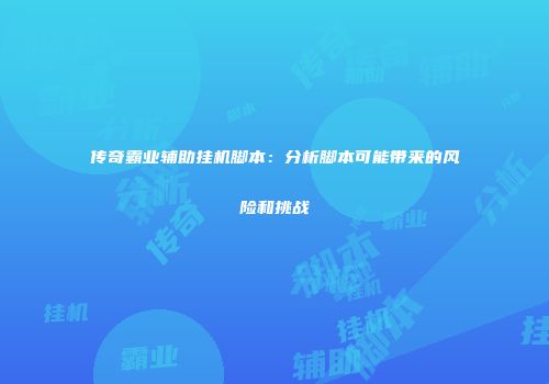 传奇霸业辅助挂机脚本：分析脚本可能带来的风险和挑战