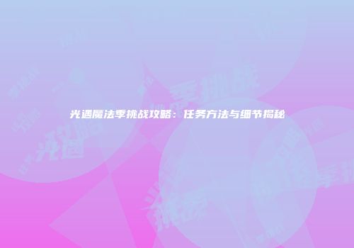 光遇魔法季挑战攻略：任务方法与细节揭秘