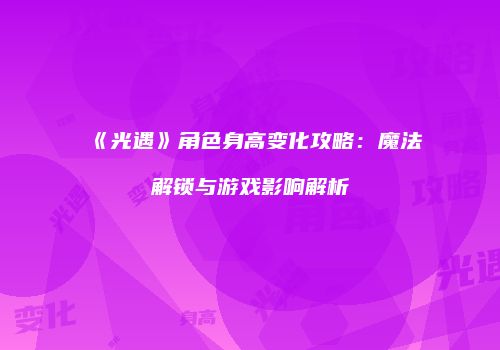 《光遇》角色身高变化攻略：魔法解锁与游戏影响解析