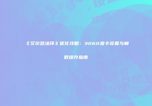 《艾尔登法环》优化攻略：3060显卡设置与帧数提升指南