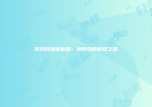 游戏好感度崩盘：争吵后的翻盘之路