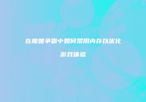 在魔兽争霸中如何禁用内存以优化游戏体验