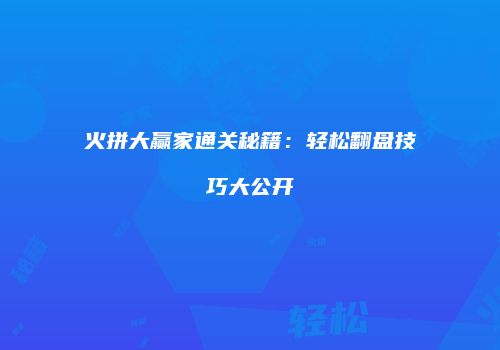 火拼大赢家通关秘籍：轻松翻盘技巧大公开