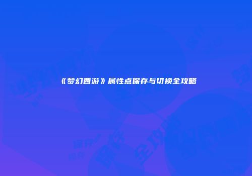 《梦幻西游》属性点保存与切换全攻略