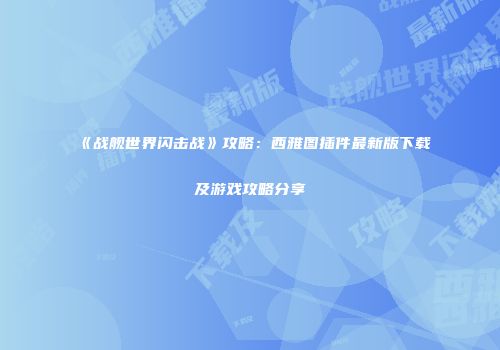 《战舰世界闪击战》攻略：西雅图插件最新版下载及游戏攻略分享