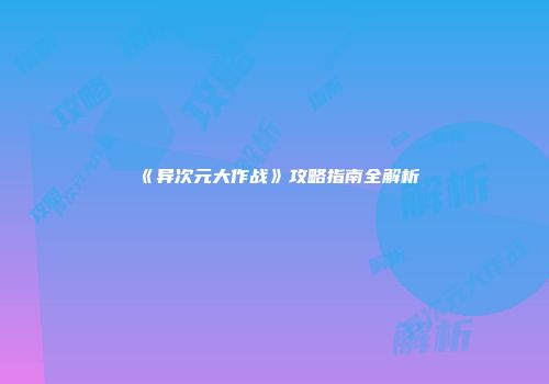 《异次元大作战》攻略指南全解析