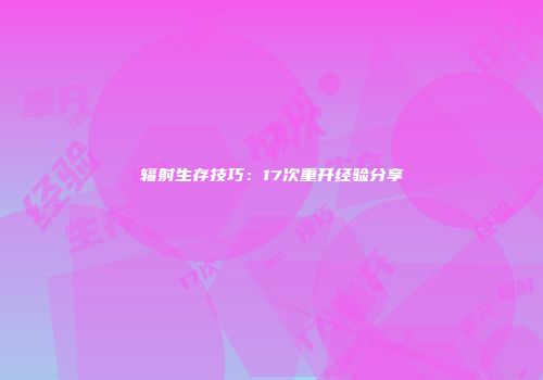 辐射生存技巧：17次重开经验分享