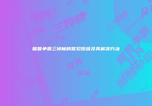 魔兽争霸三掉帧的常见原因及其解决方法