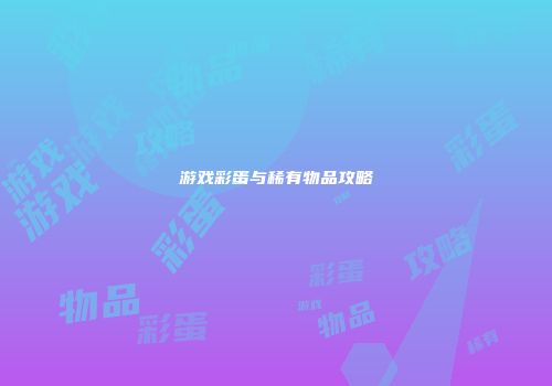 游戏彩蛋与稀有物品攻略