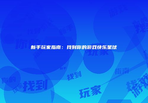 新手玩家指南：找到你的游戏快乐星球