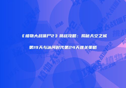《植物大战僵尸2》挑战攻略：揭秘天空之城第19天与冰河时代第24天难关策略