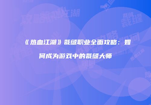 《热血江湖》裁缝职业全面攻略：如何成为游戏中的裁缝大师