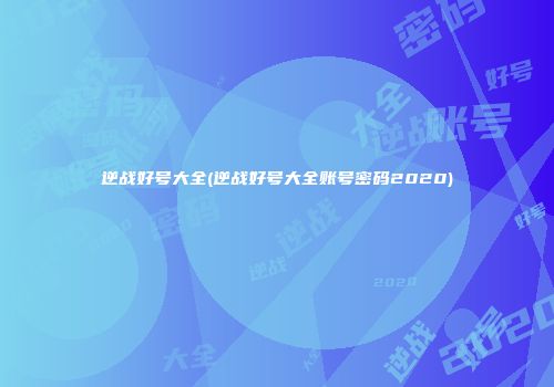 逆战好号大全(逆战好号大全账号密码2020)
