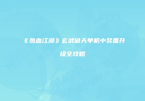 《热血江湖》玄武破天单机中装备升级全攻略