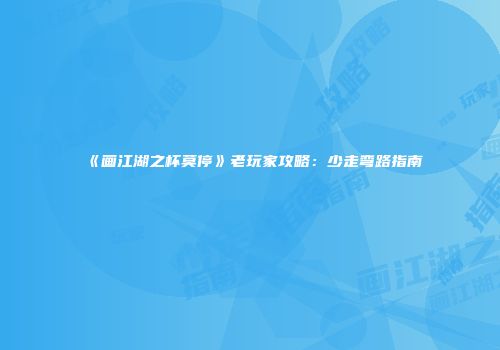 《画江湖之杯莫停》老玩家攻略：少走弯路指南