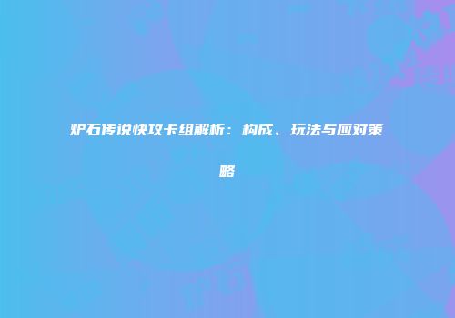 炉石传说快攻卡组解析：构成、玩法与应对策略