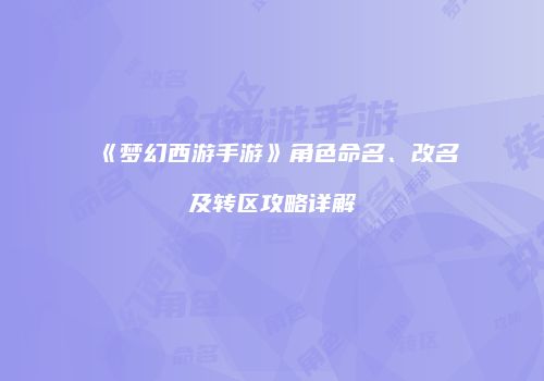 《梦幻西游手游》角色命名、改名及转区攻略详解