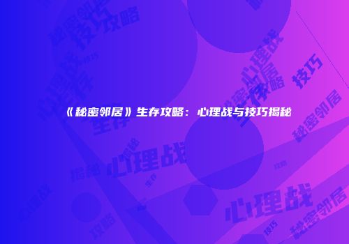 《秘密邻居》生存攻略：心理战与技巧揭秘