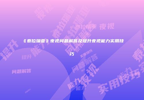 《泰拉瑞亚》夜视问题解答及提升夜视能力实用技巧